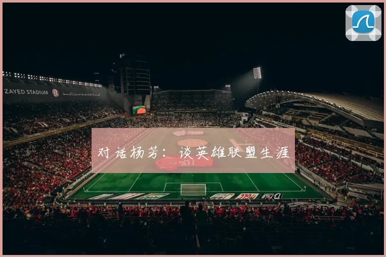 对话杨芳：谈英雄联盟生涯