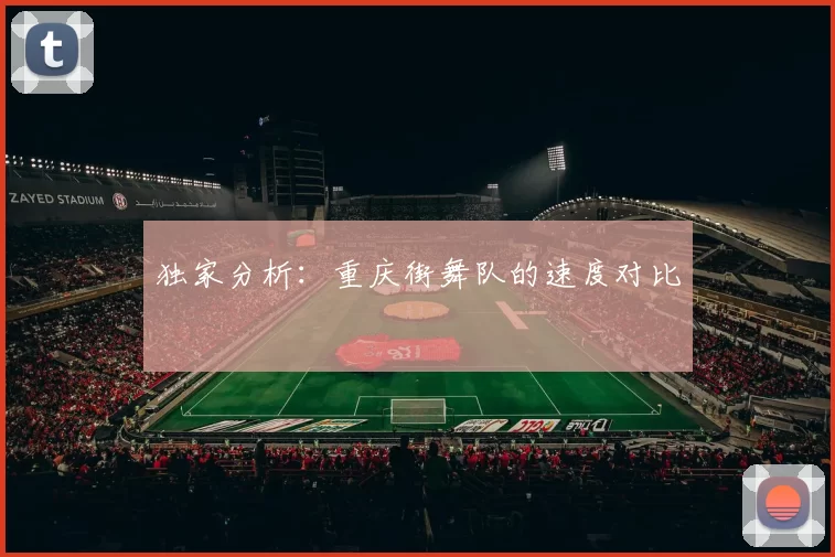 独家分析：重庆街舞队的速度对比