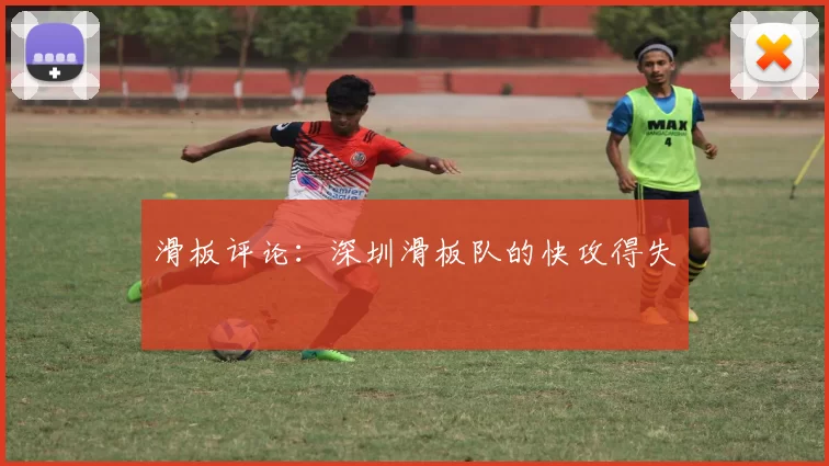 滑板评论：深圳滑板队的快攻得失