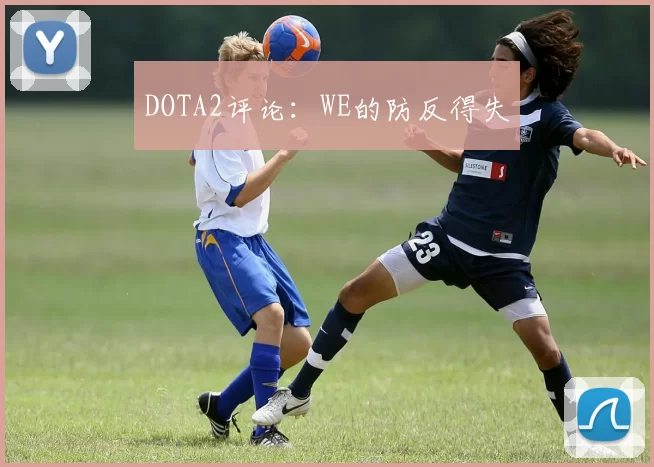 DOTA2评论：WE的防反得失